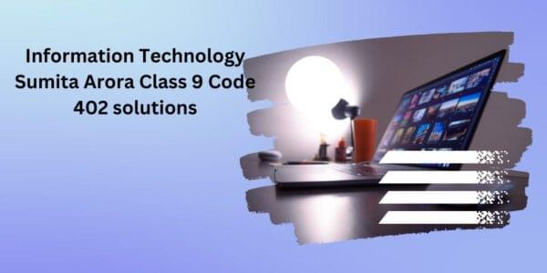 Information Technology Sumita Arora Class 9 Code 402 solutions